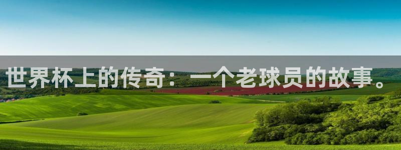 世预赛免费直播入口：世界杯上的传奇：一个老球员的故事。