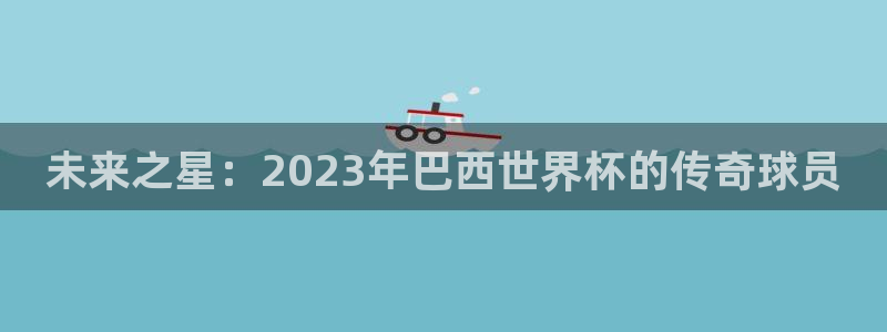 2026世预赛赛程表：未来之星：2023年巴西世界杯的传奇球员