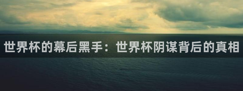 世界杯直播观看：世界杯的幕后黑手：世界杯阴谋背后的真相