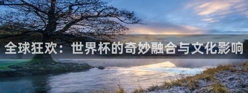 世俱杯直播：全球狂欢：世界杯的奇妙融合与文化影响