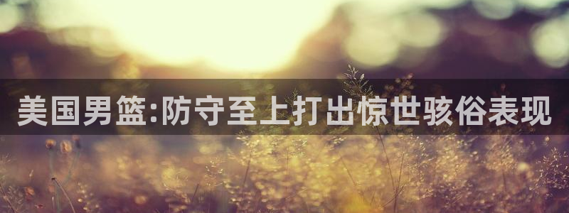 世界杯2026预选赛：美国男篮:防守至上打出惊世骇俗表现