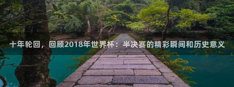 女足世界杯赛程：十年轮回，回顾2018年世界杯：半决赛的精彩瞬间和历史意义
