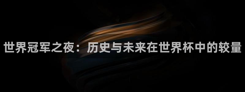 足球世界杯：世界冠军之夜：历史与未来在世界杯中的较量