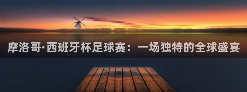 美洲杯直播：摩洛哥·西班牙杯足球赛：一场独特的全球盛宴